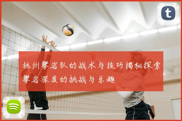 杭州攀岩队的战术与技巧揭秘探索攀岩深度的挑战与乐趣