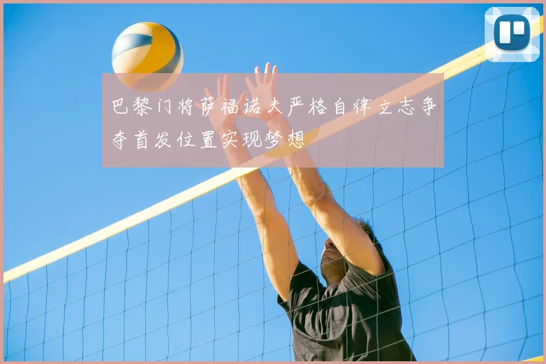 巴黎门将萨福诺夫严格自律立志争夺首发位置实现梦想
