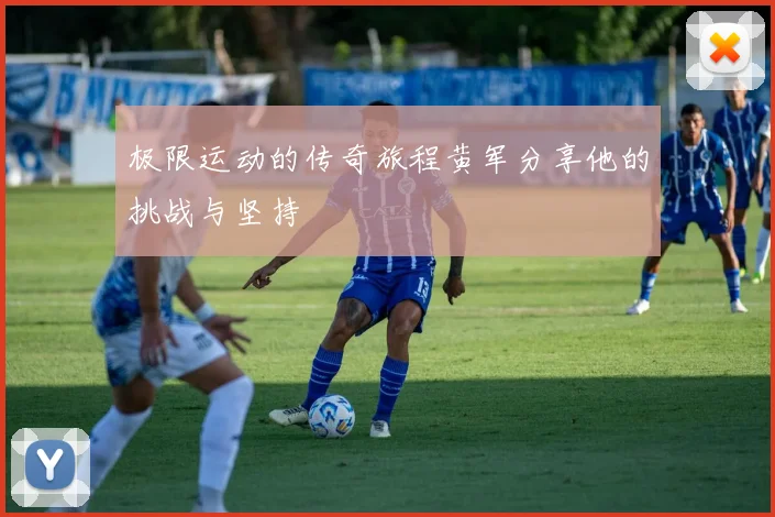 极限运动的传奇旅程黄军分享他的挑战与坚持