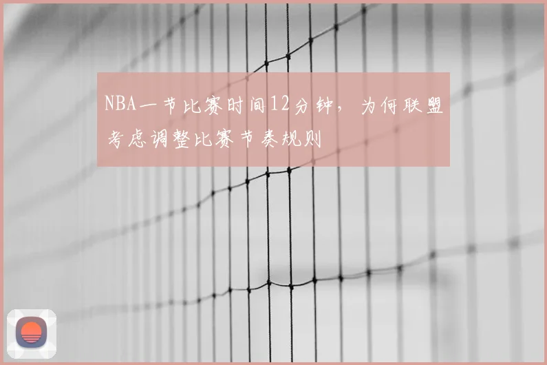NBA一节比赛时间12分钟,为何联盟考虑调整比赛节奏规则