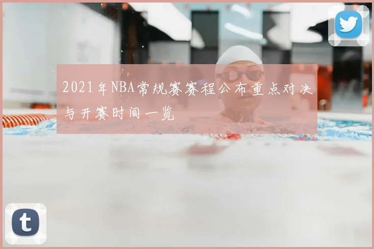 2021年NBA常规赛赛程公布重点对决与开赛时间一览