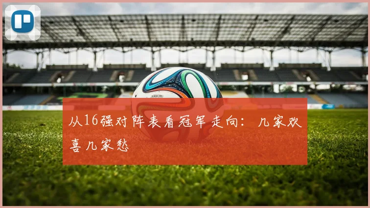从16强对阵表看冠军走向：几家欢喜几家愁