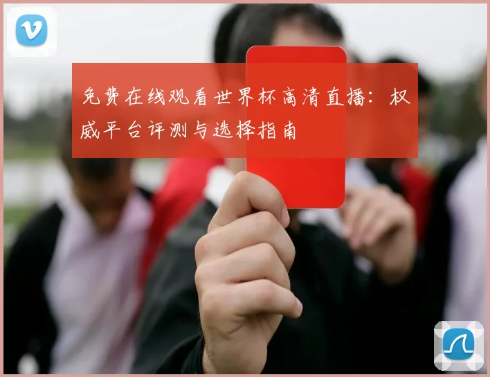免费在线观看世界杯高清直播：权威平台评测与选择指南