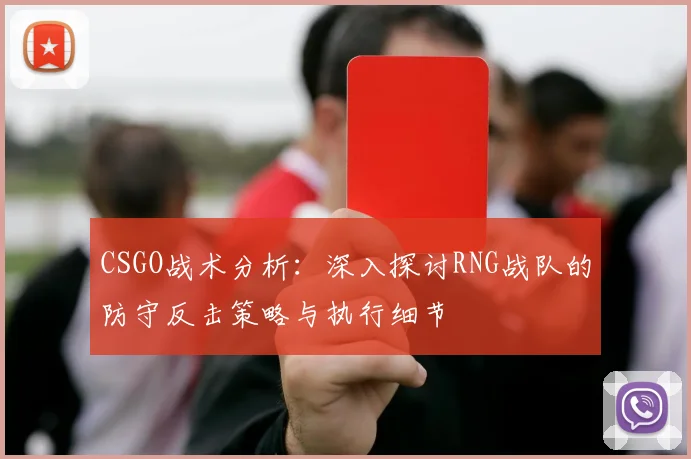 CSGO战术分析：深入探讨RNG战队的防守反击策略与执行细节