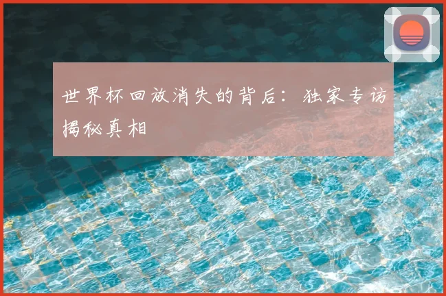 世界杯回放消失的背后：独家专访揭秘真相