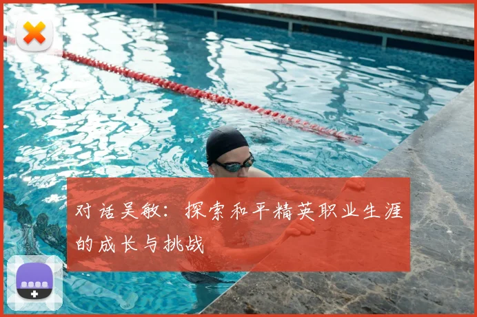 对话吴敏：探索和平精英职业生涯的成长与挑战