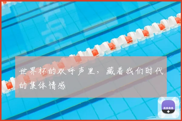 世界杯的欢呼声里，藏着我们时代的集体情感