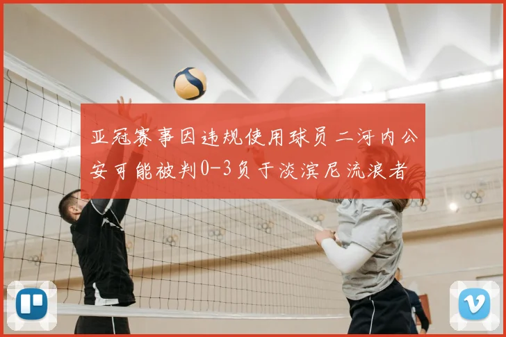 亚冠赛事因违规使用球员二河内公安可能被判0-3负于淡滨尼流浪者