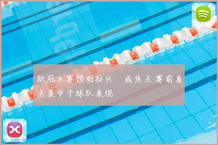 欧冠决赛预测孙兴慜成焦点 赛前看点集中于球队表现