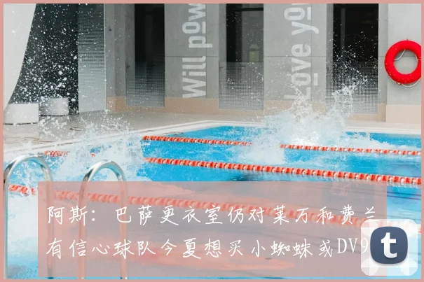 阿斯：巴萨更衣室仍对莱万和费兰有信心球队今夏想买小蜘蛛或DV9