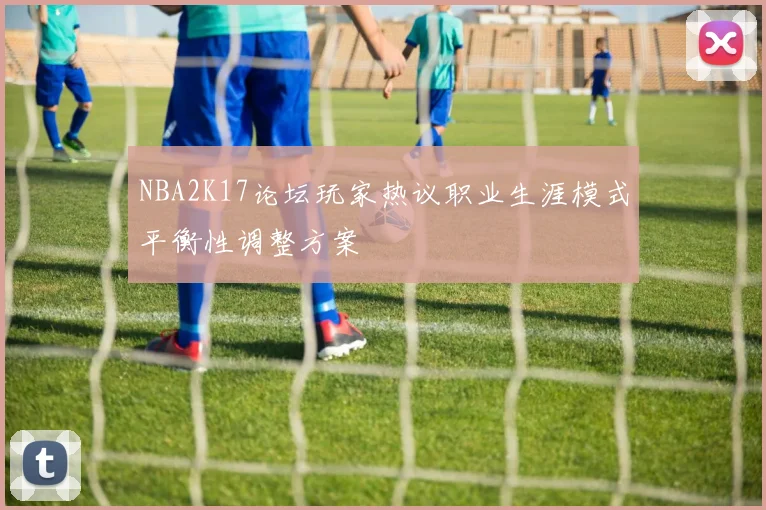 NBA2K17论坛玩家热议职业生涯模式平衡性调整方案