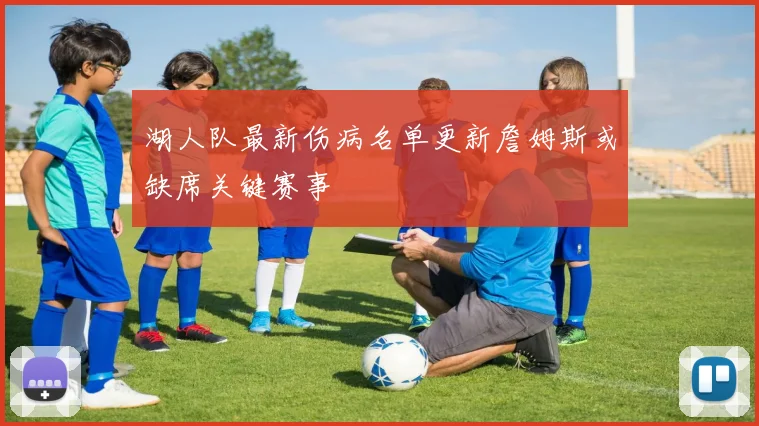 湖人队最新伤病名单更新詹姆斯或缺席关键赛事