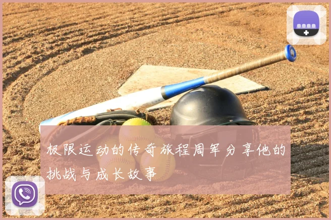 极限运动的传奇旅程周军分享他的挑战与成长故事