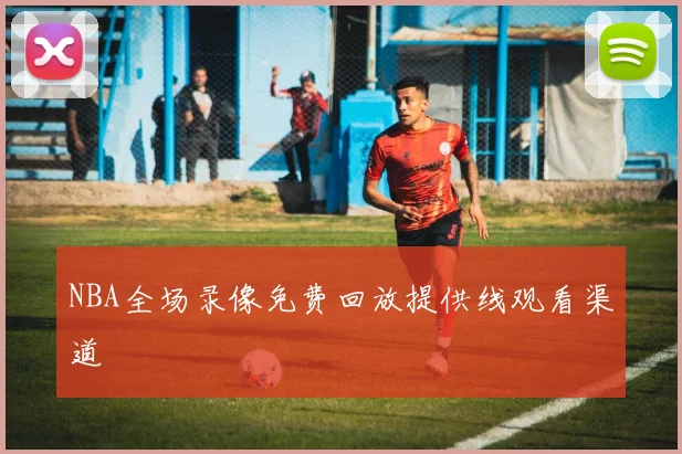 NBA全场录像免费回放提供线观看渠道
