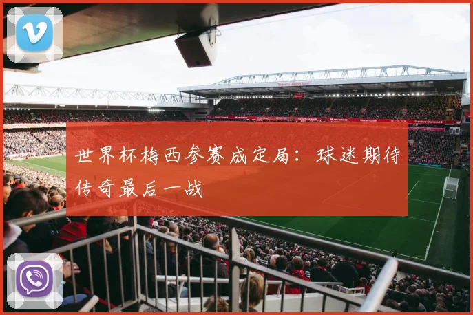 世界杯梅西参赛成定局：球迷期待传奇最后一战