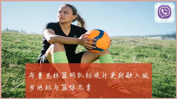 布鲁克林篮网队标设计更新融入城市地标与篮球元素
