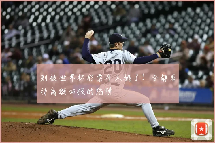 别被世界杯彩票牛人骗了！冷静看待高额回报的陷阱
