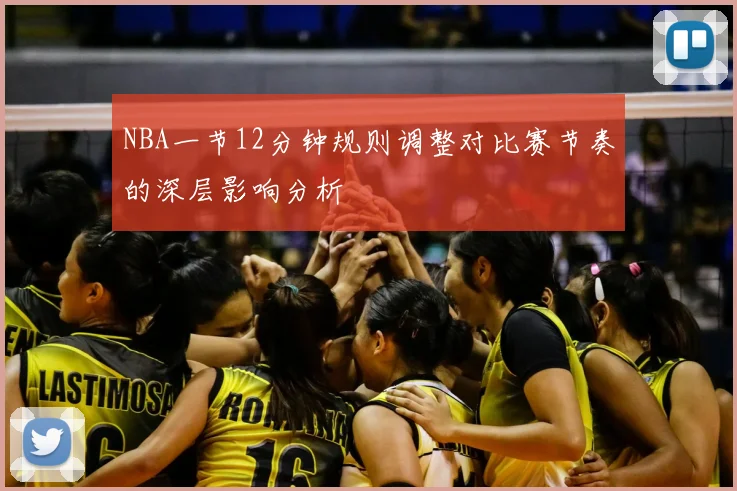 NBA一节12分钟规则调整对比赛节奏的深层影响分析