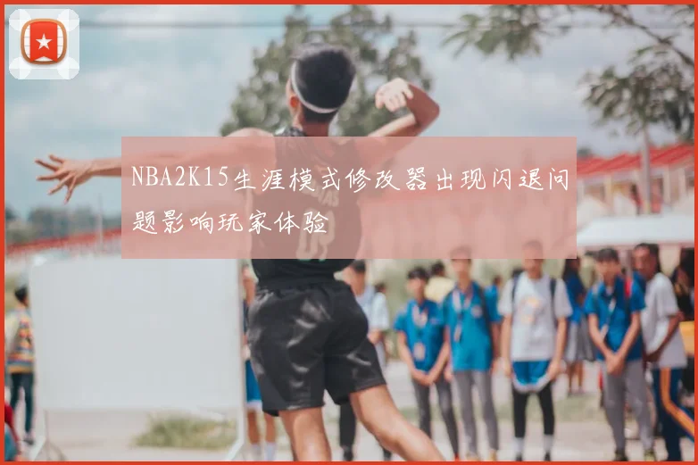 NBA2K15生涯模式修改器出现闪退问题影响玩家体验