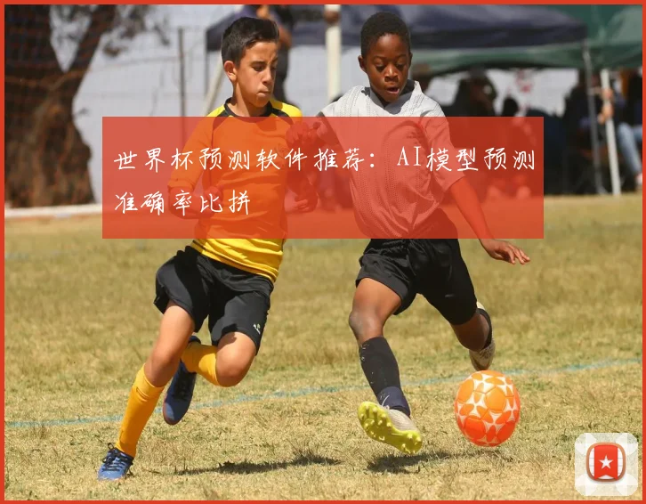 世界杯预测软件推荐：AI模型预测准确率比拼