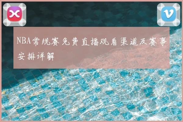 NBA常规赛免费直播观看渠道及赛事安排详解