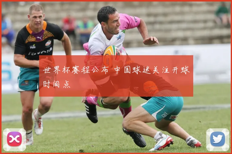 世界杯赛程公布 中国球迷关注开球时间点