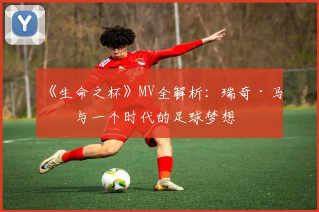 《生命之杯》MV全解析:瑞奇·马丁与一个时代的足球梦想