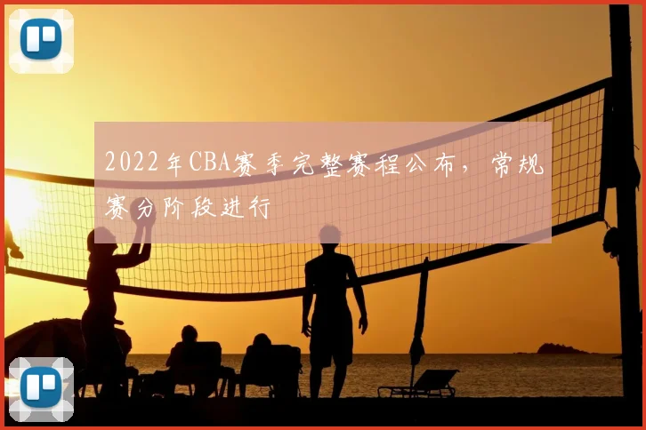 2022年CBA赛季完整赛程公布，常规赛分阶段进行