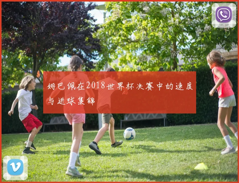 姆巴佩在2018世界杯决赛中的速度与进球集锦