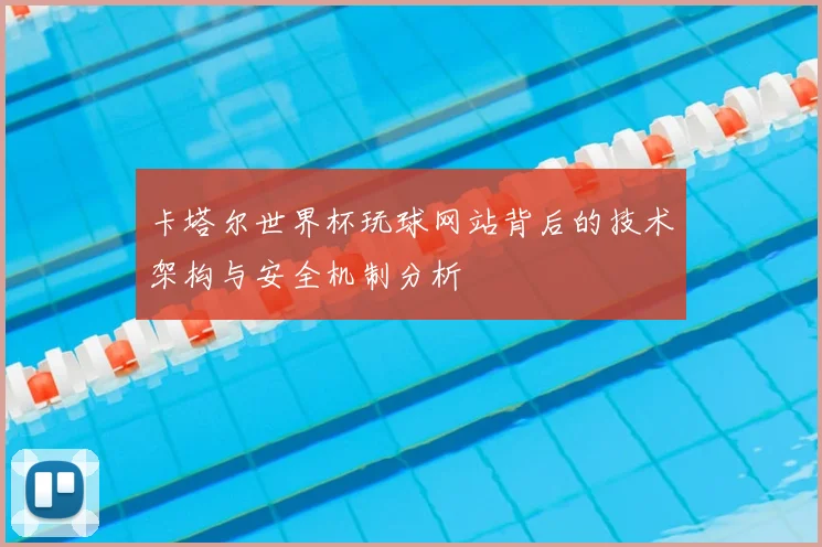 卡塔尔世界杯玩球网站背后的技术架构与安全机制分析