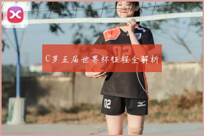 C罗五届世界杯征程全解析