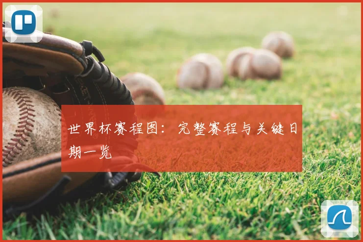 世界杯赛程图：完整赛程与关键日期一览