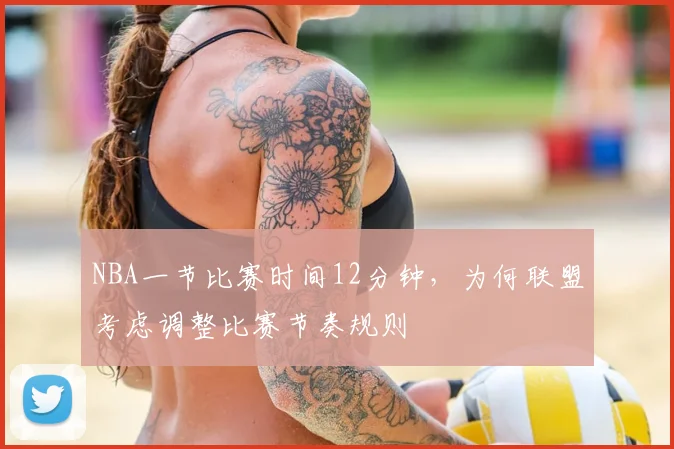 NBA一节比赛时间12分钟,为何联盟考虑调整比赛节奏规则
