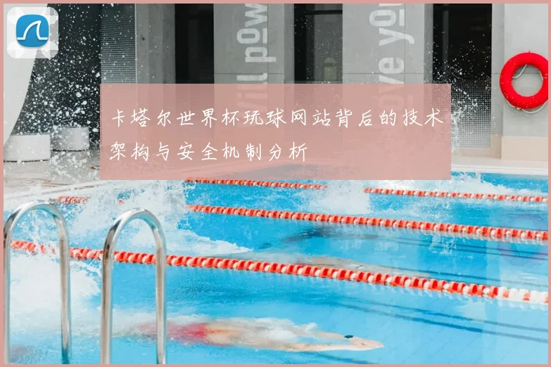 卡塔尔世界杯玩球网站背后的技术架构与安全机制分析