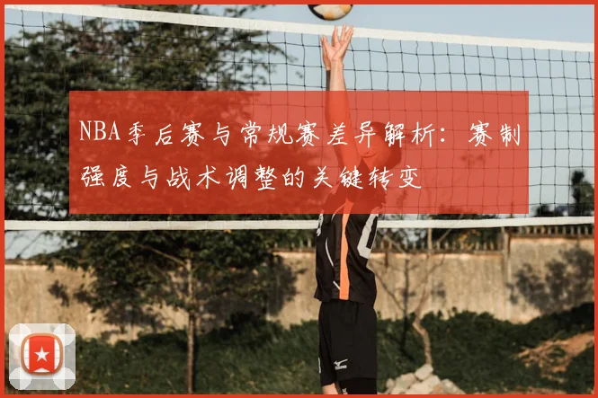 NBA季后赛与常规赛差异解析：赛制强度与战术调整的关键转变
