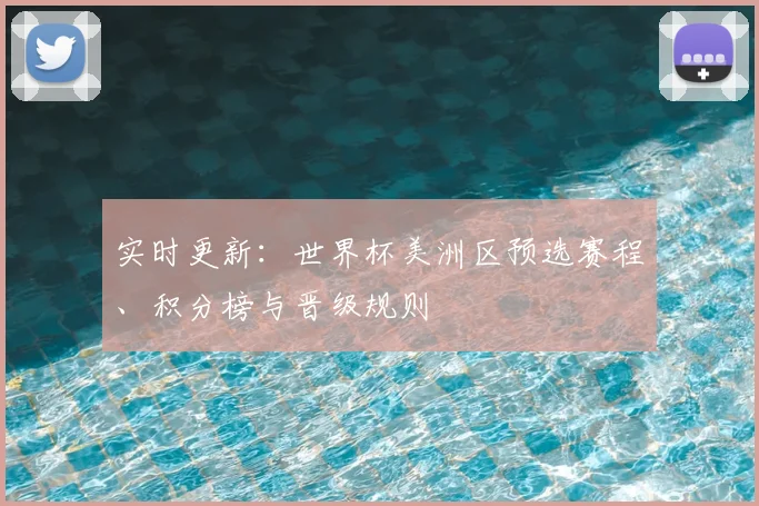 实时更新：世界杯美洲区预选赛程、积分榜与晋级规则