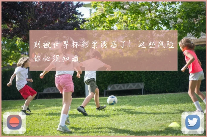 别被世界杯彩票诱惑了！这些风险你必须知道