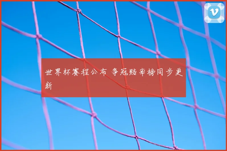 世界杯赛程公布 争冠赔率榜同步更新