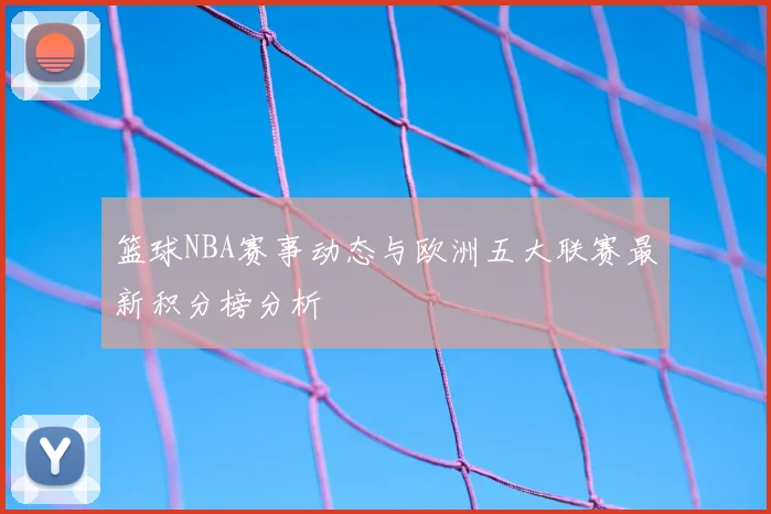 篮球NBA赛事动态与欧洲五大联赛最新积分榜分析