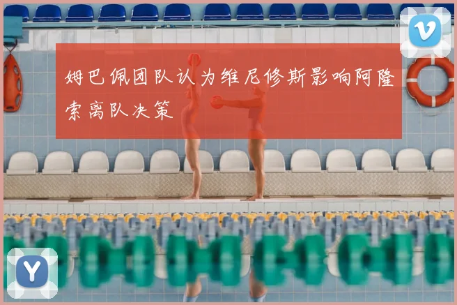 姆巴佩团队认为维尼修斯影响阿隆索离队决策