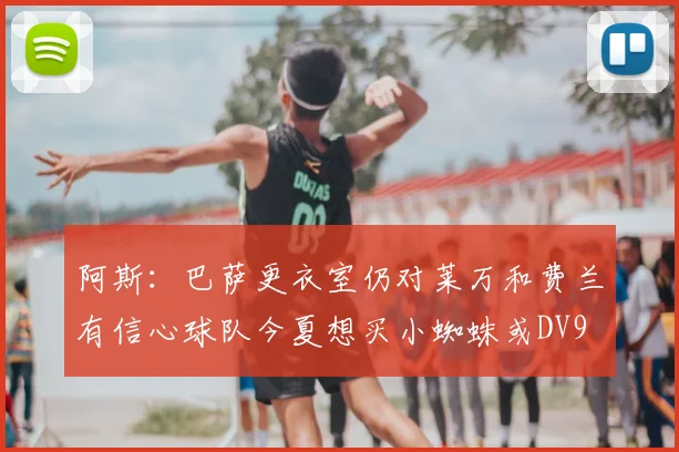 阿斯：巴萨更衣室仍对莱万和费兰有信心球队今夏想买小蜘蛛或DV9
