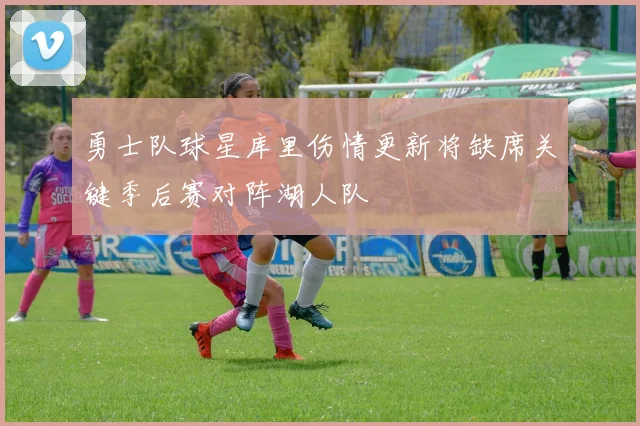 勇士队球星库里伤情更新将缺席关键季后赛对阵湖人队