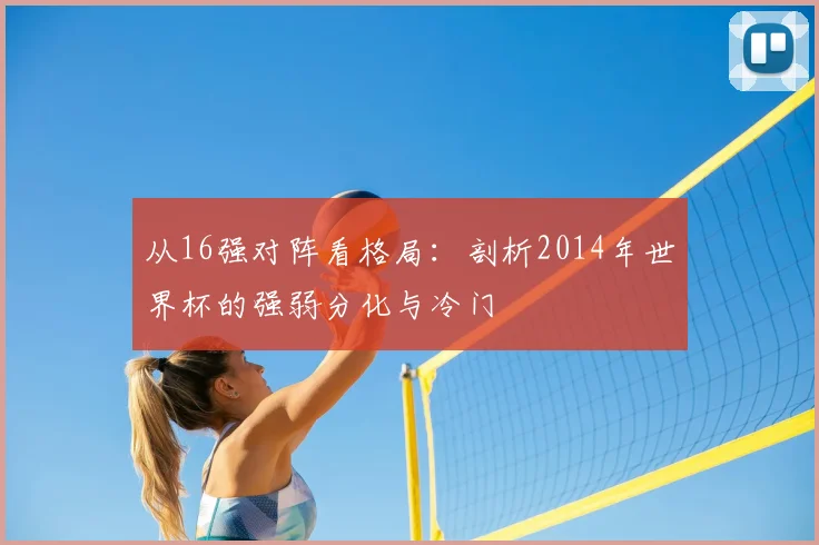 从16强对阵看格局：剖析2014年世界杯的强弱分化与冷门