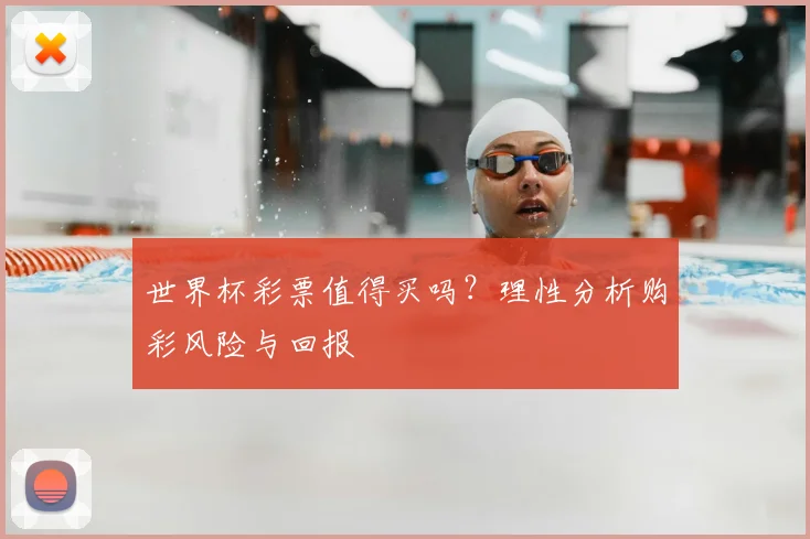 世界杯彩票值得买吗？理性分析购彩风险与回报