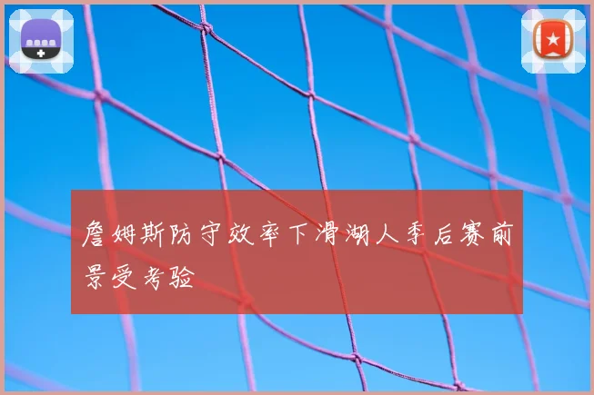 詹姆斯防守效率下滑湖人季后赛前景受考验