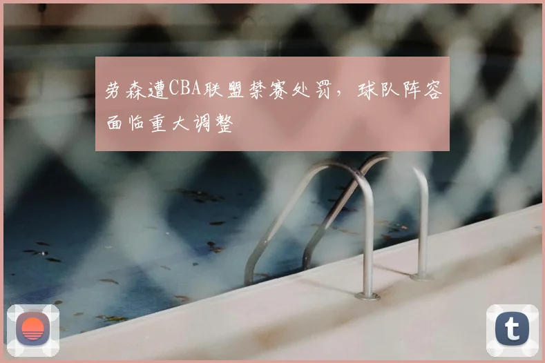 劳森遭CBA联盟禁赛处罚，球队阵容面临重大调整