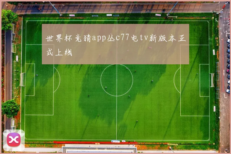 世界杯竞猜app丛c77电tv新版本正式上线