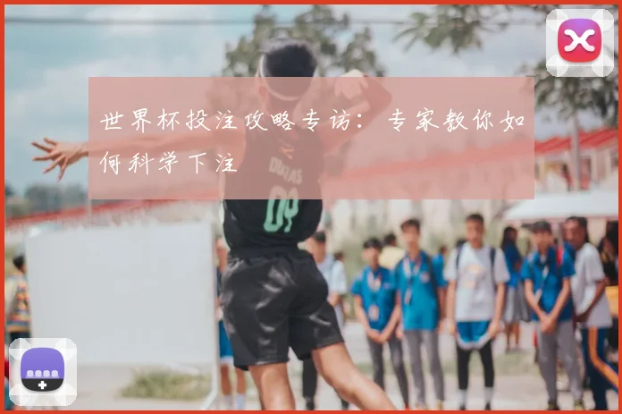世界杯投注攻略专访：专家教你如何科学下注