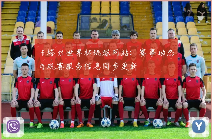 卡塔尔世界杯玩球网站:赛事动态与观赛服务信息同步更新