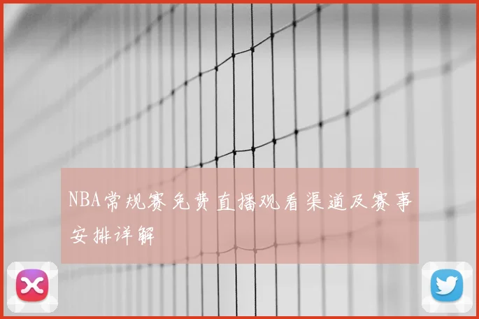 NBA常规赛免费直播观看渠道及赛事安排详解
